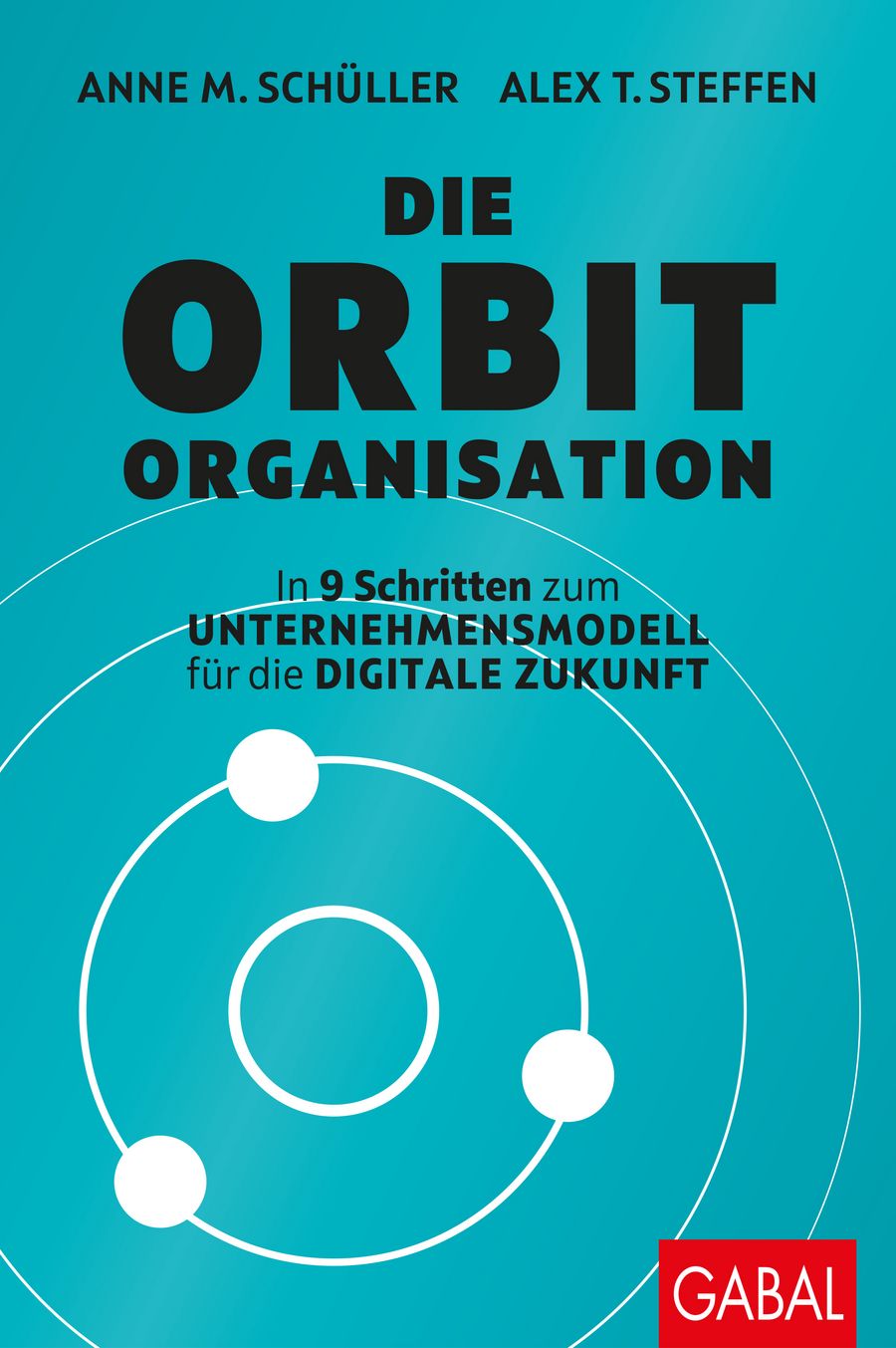Anne M. Schüller, Alex T. Steffen Die Orbit-Organisation  In 9 Schritten zum Unternehmensmodell  für die digitale Zukunft 